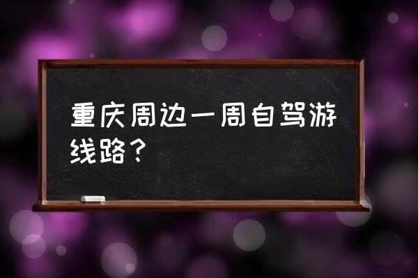 偏岩古镇一日游最佳路线 重庆周边一周自驾游线路？