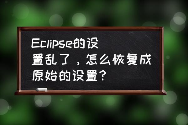 eclipse重置代码大全 Eclipse的设置乱了，怎么恢复成原始的设置？