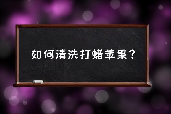 苹果去蜡的最好方法 如何清洗打蜡苹果？