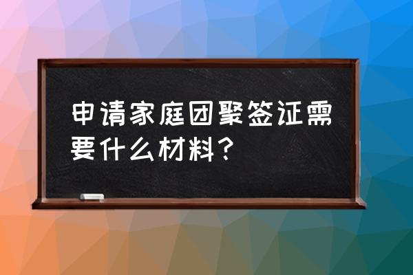 申请签证有哪些材料需要公证 申请家庭团聚签证需要什么材料？