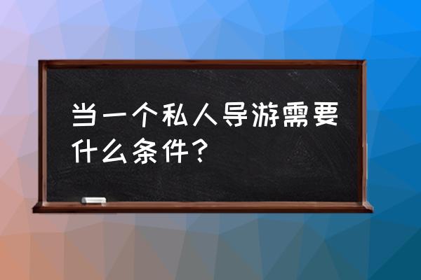 请一个私人导游多少钱 当一个私人导游需要什么条件？