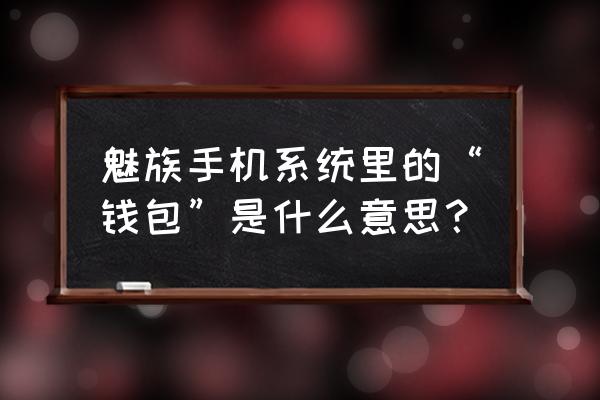 魅族钱包经常弹出如何关闭 魅族手机系统里的“钱包”是什么意思？