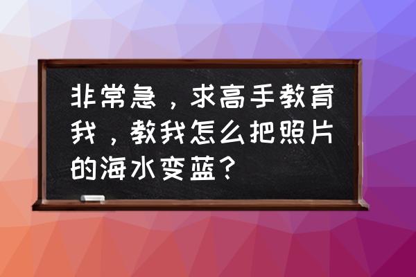 ps沙滩照片怎么处理好看 非常急，求高手教育我，教我怎么把照片的海水变蓝？