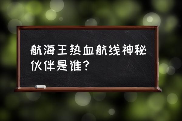 航海王热血航线红发值得入手吗 航海王热血航线神秘伙伴是谁？