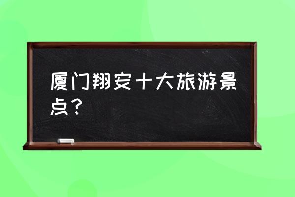 厦门市周边游玩景点大全 厦门翔安十大旅游景点？