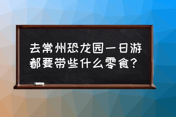 常州恐龙园温泉要穿泳衣吗 去常州恐龙园一日游都要带些什么零食？