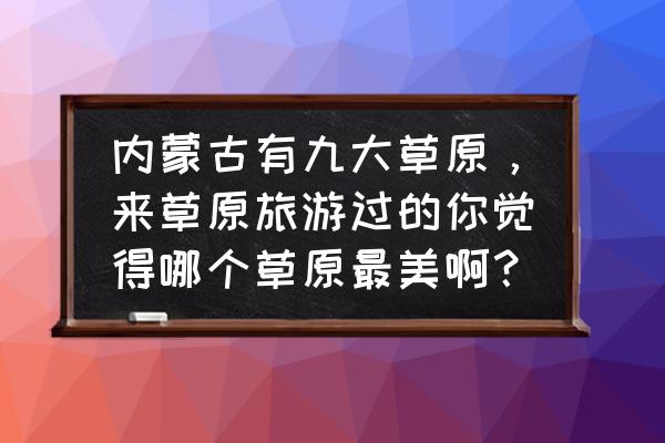 七星湖沙漠生态旅游区旅游住宿 内蒙古有九大草原，来草原旅游过的你觉得哪个草原最美啊？