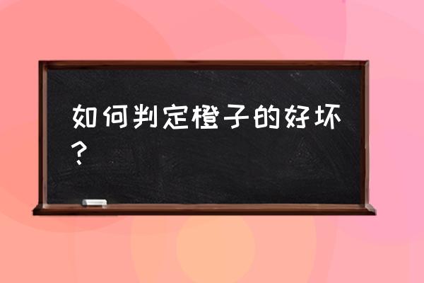 橙子好坏怎么辨别 如何判定橙子的好坏？