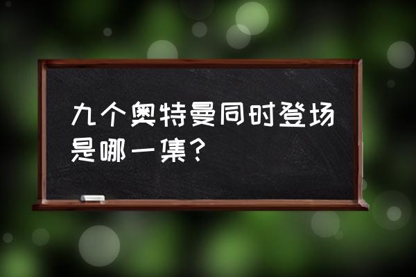 奥特曼集结怎样直接登录 九个奥特曼同时登场是哪一集？