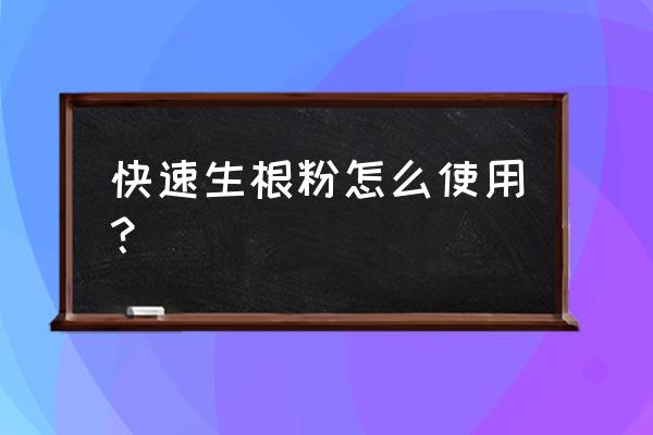 生根最快最好的土办法 快速生根粉怎么使用？