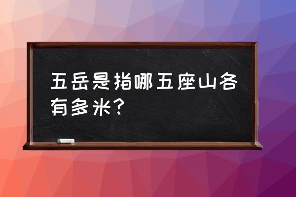 泰山的五岳指的是哪五座山 五岳是指哪五座山各有多米？