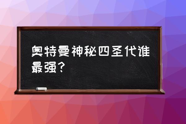 诺亚可以一只脚踩掉一个星球吗 奥特曼神秘四圣代谁最强？