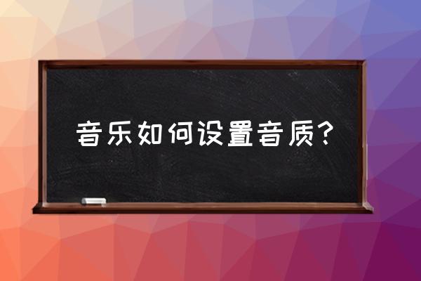 音乐软件怎么调音质 音乐如何设置音质？