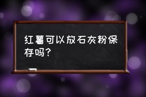 红薯可以放石灰粉保存吗 红薯可以放石灰粉保存吗？