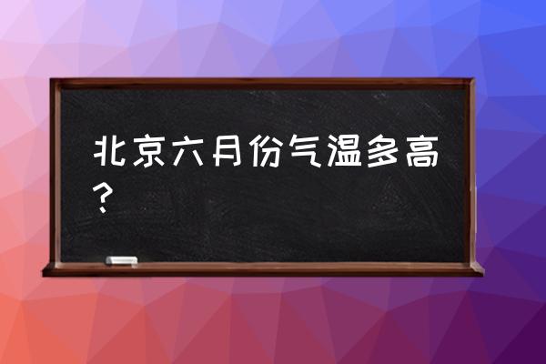 六月份北京旅游攻略大全 北京六月份气温多高？