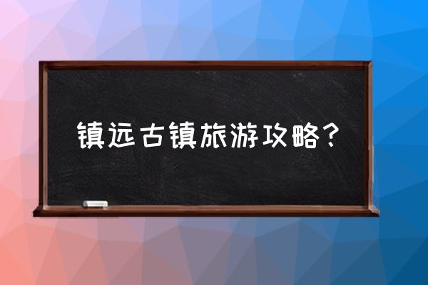 镇远古镇自由行全攻略 镇远古镇旅游攻略？