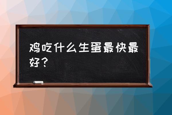 怎么样才能提高土鸡的产蛋量 鸡吃什么生蛋最快最好？