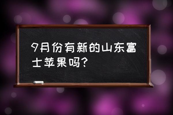 富士苹果个头多大 9月份有新的山东富士苹果吗？