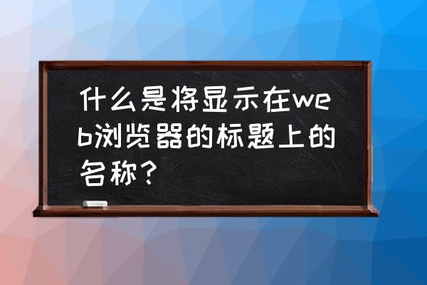 怎么把网页固定到浏览器的标题栏 什么是将显示在web浏览器的标题上的名称？