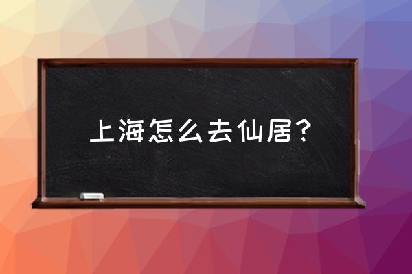 上海去神仙居最佳游玩时间 上海怎么去仙居？