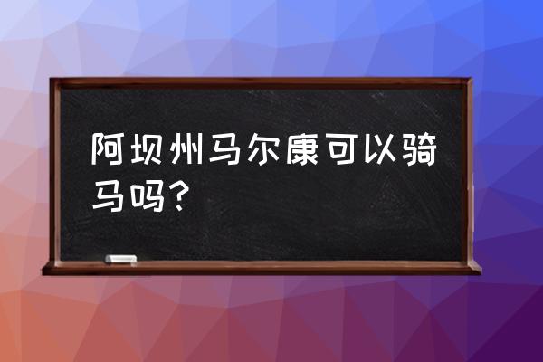 草原骑马的最佳时间 阿坝州马尔康可以骑马吗？