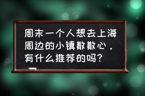 上海徐家汇一日游攻略 周末一个人想去上海周边的小镇散散心。有什么推荐的吗？