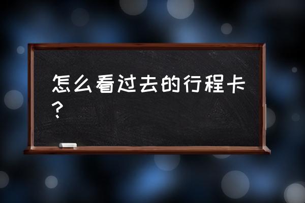 行程码去过几个地方是怎么显示的 怎么看过去的行程卡？