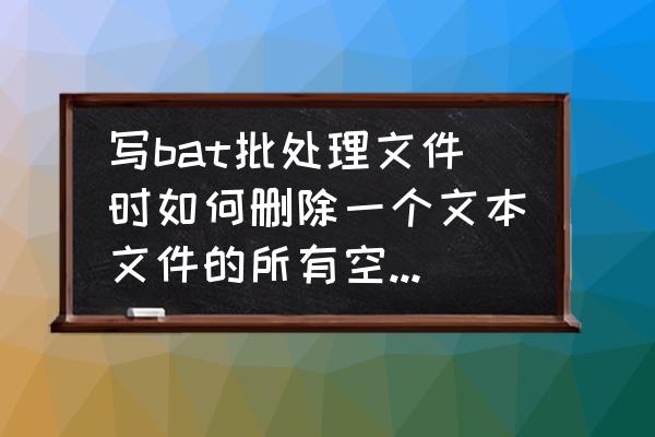 批处理删除文件夹下所有文件 写bat批处理文件时如何删除一个文本文件的所有空格？谢了？