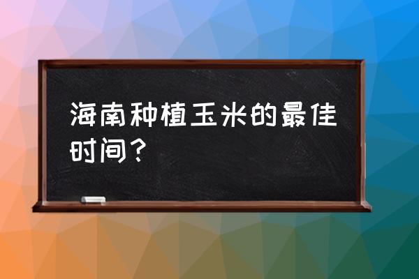 每年霜冻时间表 海南种植玉米的最佳时间？