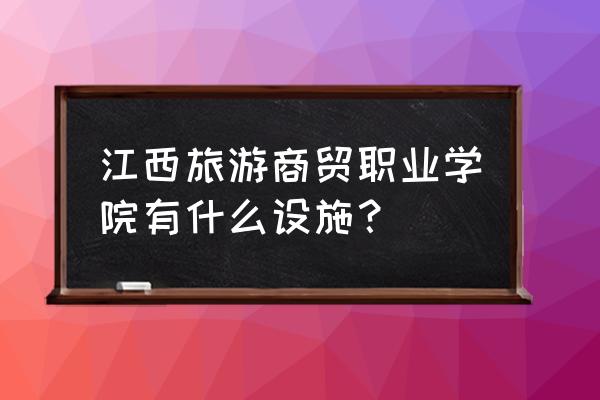 江西旅游展示 江西旅游商贸职业学院有什么设施？