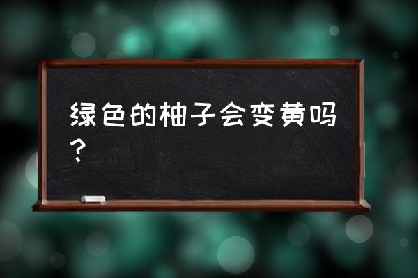 柚子树发黄用什么药可以恢复 绿色的柚子会变黄吗？