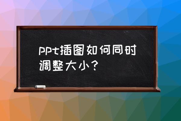 ppt打印尺寸和实际尺寸一致怎么做 ppt插图如何同时调整大小？