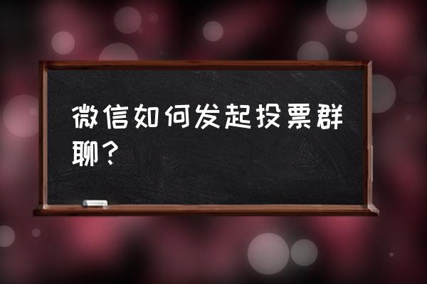 微信公众号投票如何制作 微信如何发起投票群聊？