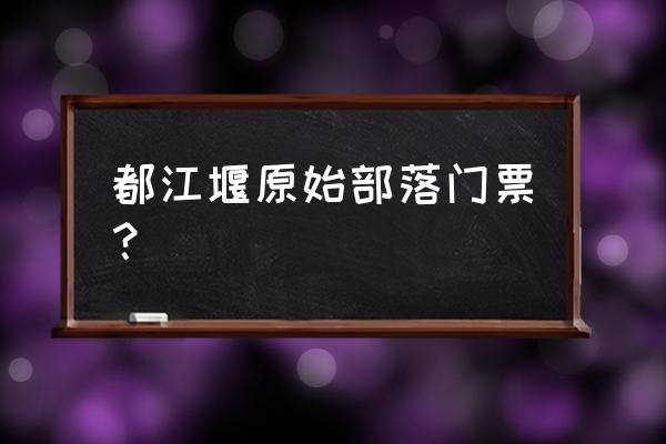 都江堰自助游攻略住宿价格多少钱 都江堰原始部落门票？