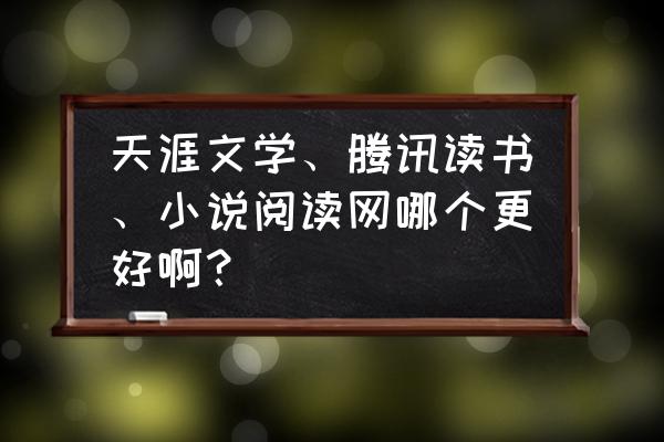 腾讯旗下的小说app哪个优惠最大 天涯文学、腾讯读书、小说阅读网哪个更好啊？