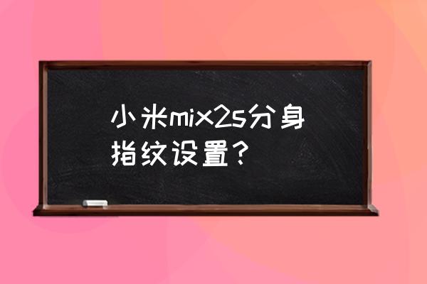 小米mix4手机分身初始空间密码 小米mix2s分身指纹设置？