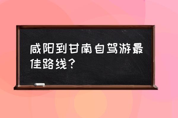 甘南自助游最佳路线图 咸阳到甘南自驾游最佳路线？