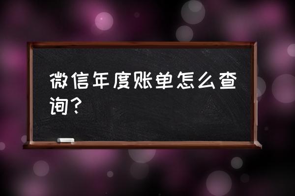 微信如何查一个月的账单 微信年度账单怎么查询？