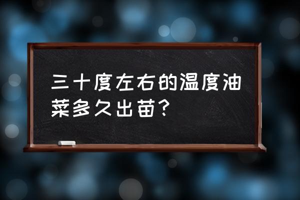 油菜开花期一般是几天 三十度左右的温度油菜多久出苗？