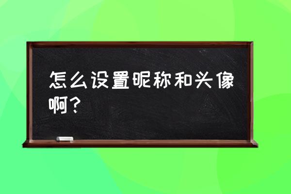 如何进入qq的设置更改头像昵称 怎么设置昵称和头像啊？