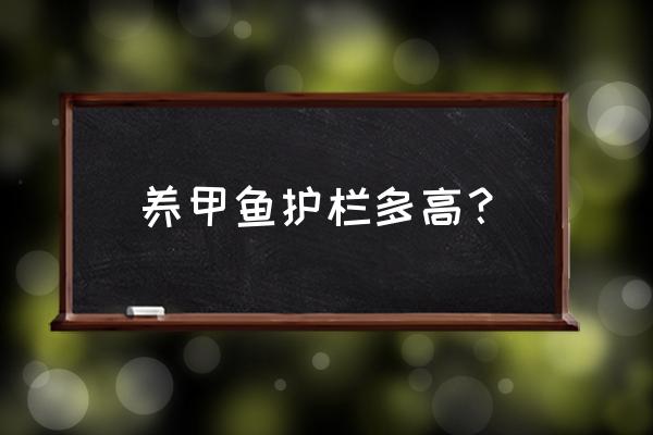 鱼塘防逃围栏 养甲鱼护栏多高？