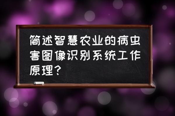 智慧农业病虫害监控 简述智慧农业的病虫害图像识别系统工作原理？