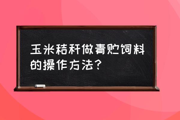 加工青贮饲料的方法和技巧 玉米秸秆做青贮饲料的操作方法？