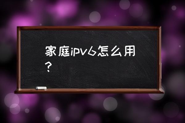 怎么查看自己的ipv6地址 家庭ipv6怎么用？