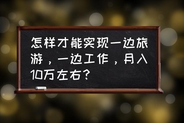 正规旅游小程序开发费用 怎样才能实现一边旅游，一边工作，月入10万左右？