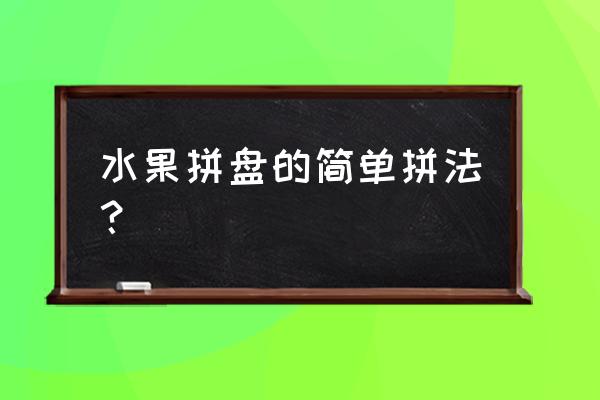 西瓜和黄瓜拼盘 水果拼盘的简单拼法？