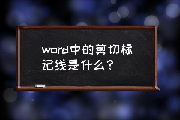 word设置固定的裁剪线 word中的剪切标记线是什么？