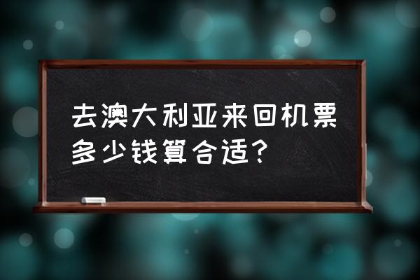 国内去悉尼最便宜的机票 去澳大利亚来回机票多少钱算合适？