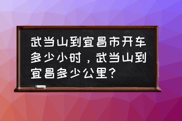 从宜昌到武当山自驾游攻略 武当山到宜昌市开车多少小时，武当山到宜昌多少公里？