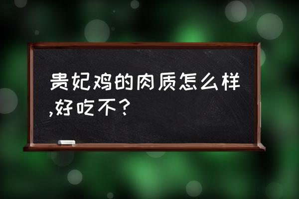 贵妃鸡的优点和缺点 贵妃鸡的肉质怎么样,好吃不？